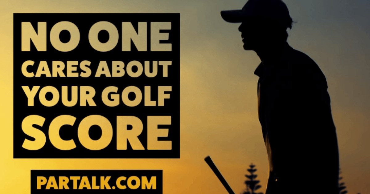 Why No One Cares About Your Golf Score (And Why That's OK)